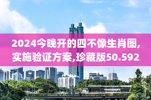2024今晚開的四不像生肖圖,實(shí)施驗(yàn)證方案,珍藏版50.592