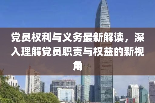 黨員權(quán)利與義務(wù)最新解讀，深入理解黨員職責(zé)與權(quán)益的新視角