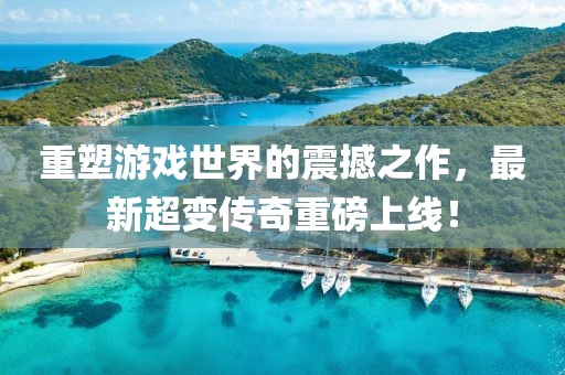 重塑游戲世界的震撼之作，最新超變傳奇重磅上線！