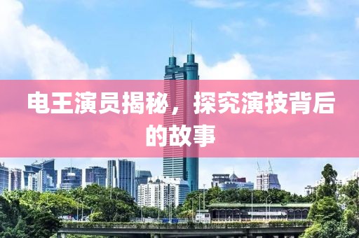 電王演員揭秘，探究演技背后的故事