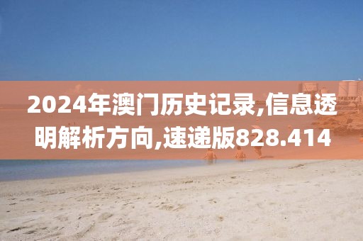 2024年澳門歷史記錄,信息透明解析方向,速遞版828.414