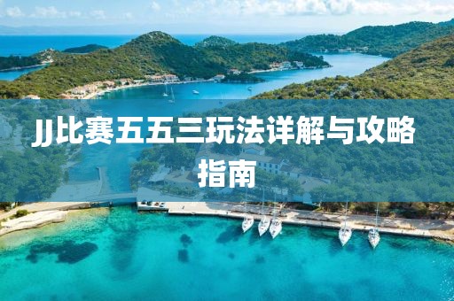 JJ比賽五五三玩法詳解與攻略指南