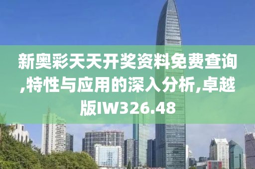 新奧彩天天開獎(jiǎng)資料免費(fèi)查詢,特性與應(yīng)用的深入分析,卓越版IW326.48