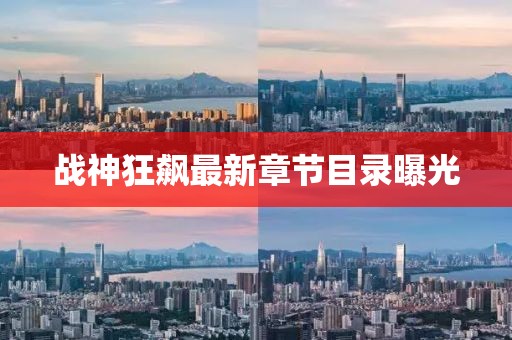 戰(zhàn)神狂飆最新章節(jié)目錄曝光