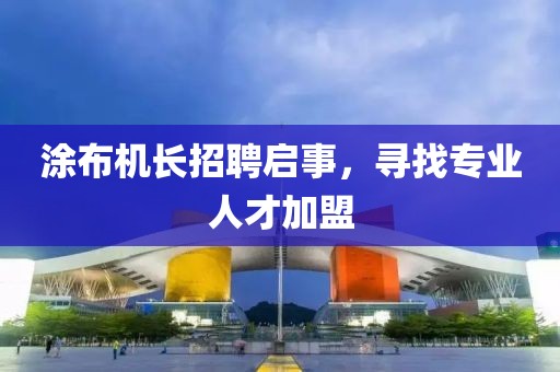 涂布機長招聘啟事，尋找專業(yè)人才加盟