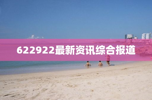 622922最新資訊綜合報(bào)道