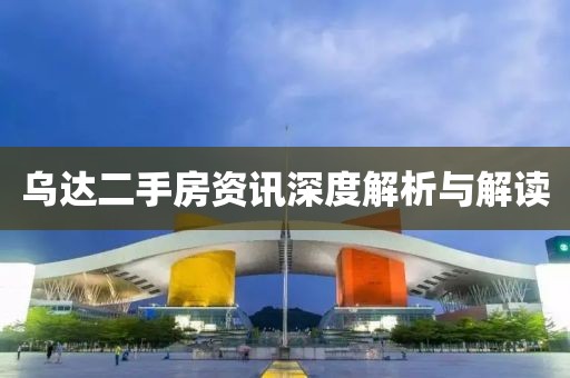 烏達二手房資訊深度解析與解讀
