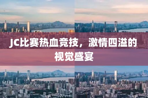 JC比賽熱血競(jìng)技，激情四溢的視覺盛宴