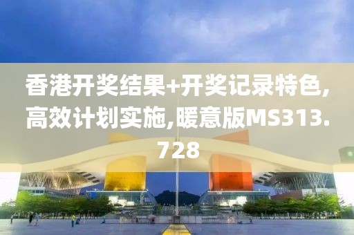 香港開獎結(jié)果+開獎記錄特色,高效計劃實(shí)施,暖意版MS313.728