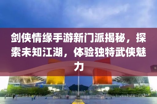 劍俠情緣手游新門派揭秘，探索未知江湖，體驗獨特武俠魅力