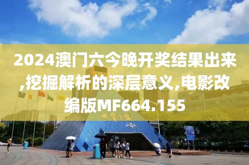2024澳門(mén)六今晚開(kāi)獎(jiǎng)結(jié)果出來(lái),挖掘解析的深層意義,電影改編版MF664.155