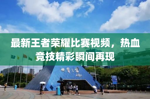 最新王者榮耀比賽視頻，熱血競技精彩瞬間再現(xiàn)