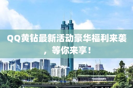 QQ黃鉆最新活動豪華福利來襲，等你來享！