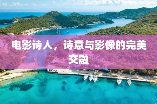電影詩人，詩意與影像的完美交融