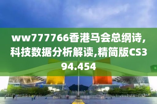 ww777766香港馬會(huì)總綱詩,科技數(shù)據(jù)分析解讀,精簡版CS394.454