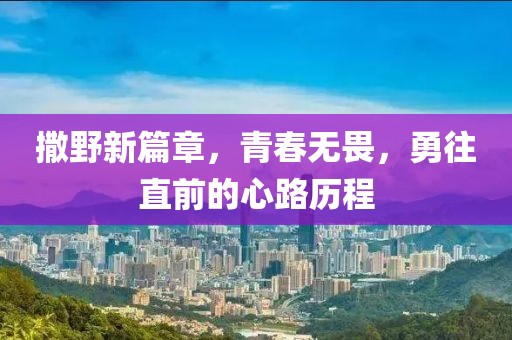 撒野新篇章，青春無畏，勇往直前的心路歷程