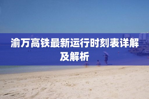 渝萬高鐵最新運行時刻表詳解及解析
