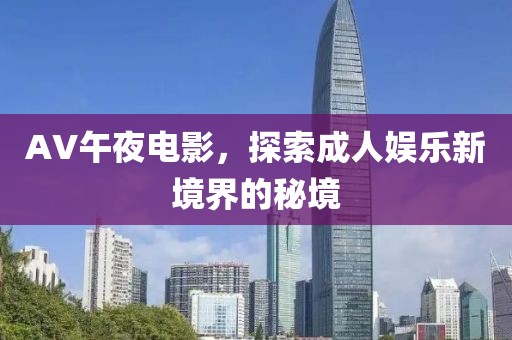 AV午夜電影，探索成人娛樂新境界的秘境