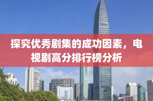 探究?jī)?yōu)秀劇集的成功因素，電視劇高分排行榜分析