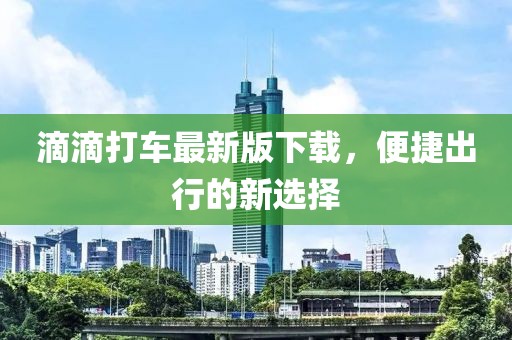 滴滴打車最新版下載，便捷出行的新選擇
