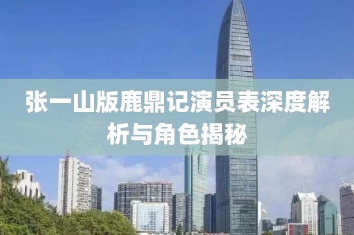 張一山版鹿鼎記演員表深度解析與角色揭秘
