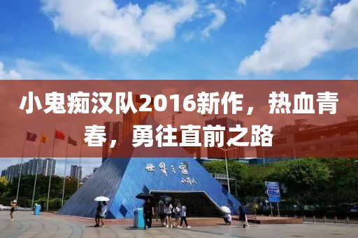 小鬼癡漢隊(duì)2016新作，熱血青春，勇往直前之路