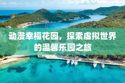 動(dòng)漫幸?；▓@，探索虛擬世界的溫馨樂園之旅