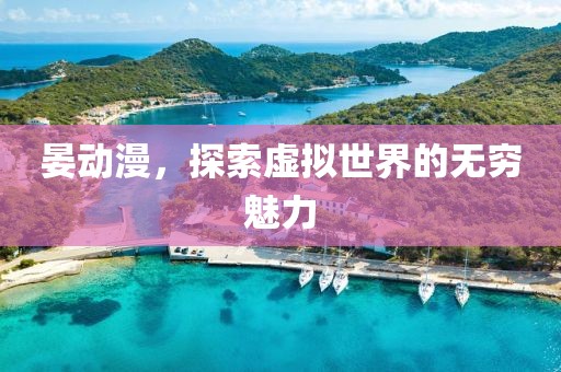 晏動漫，探索虛擬世界的無窮魅力