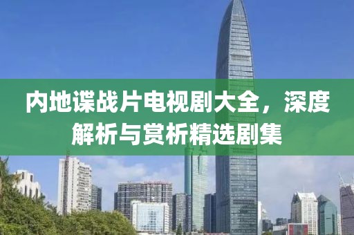 內(nèi)地諜戰(zhàn)片電視劇大全，深度解析與賞析精選劇集