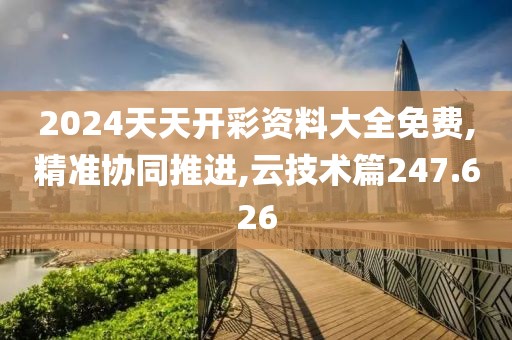 2024天天開(kāi)彩資料大全免費(fèi),精準(zhǔn)協(xié)同推進(jìn),云技術(shù)篇247.626