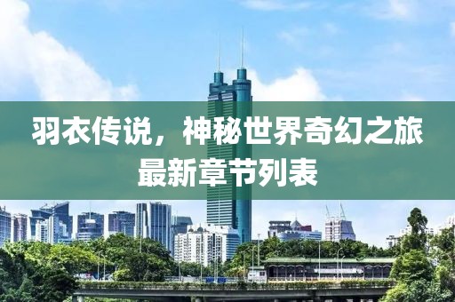 羽衣傳說，神秘世界奇幻之旅最新章節(jié)列表