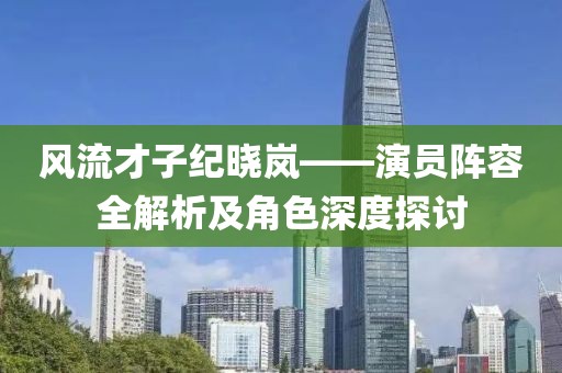 風流才子紀曉嵐——演員陣容全解析及角色深度探討