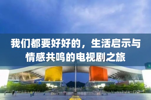 我們都要好好的，生活啟示與情感共鳴的電視劇之旅