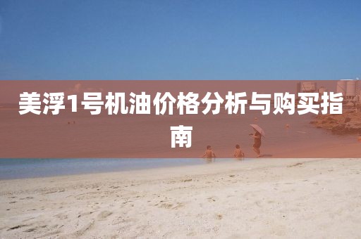 美浮1號(hào)機(jī)油價(jià)格分析與購(gòu)買指南