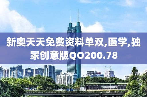 新奧天天免費資料單雙,醫(yī)學,獨家創(chuàng)意版QO200.78