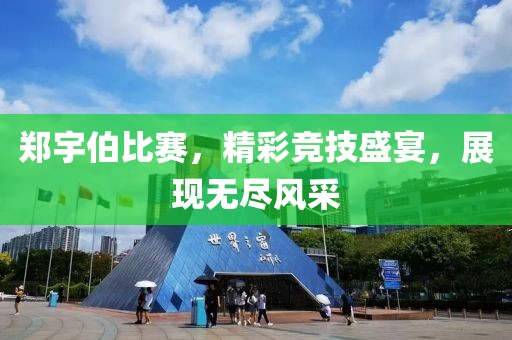 鄭宇伯比賽，精彩競技盛宴，展現(xiàn)無盡風采