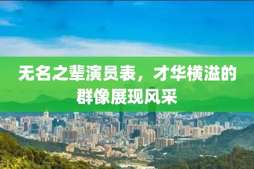 無名之輩演員表，才華橫溢的群像展現(xiàn)風(fēng)采