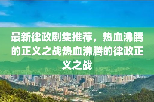最新律政劇集推薦，熱血沸騰的正義之戰(zhàn)熱血沸騰的律政正義之戰(zhàn)