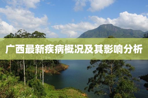 廣西最新疾病概況及其影響分析