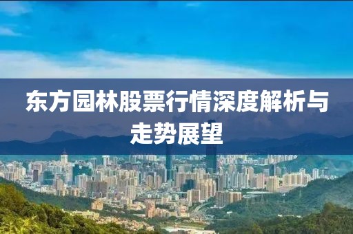 東方園林股票行情深度解析與走勢展望