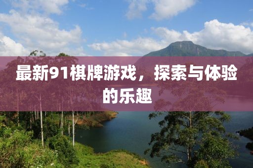 最新91棋牌游戲，探索與體驗(yàn)的樂趣