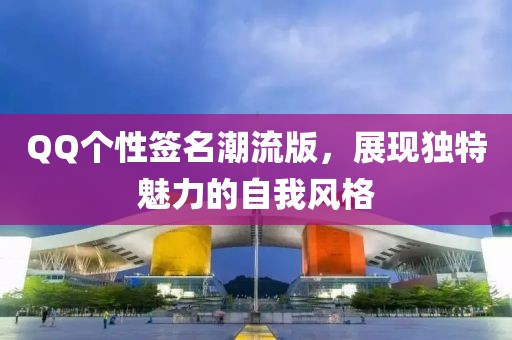 QQ個性簽名潮流版，展現(xiàn)獨特魅力的自我風(fēng)格