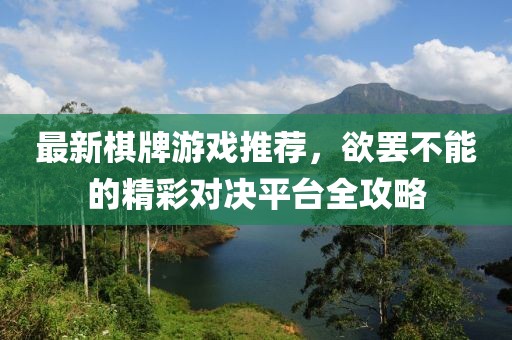 最新棋牌游戲推薦，欲罷不能的精彩對決平臺全攻略