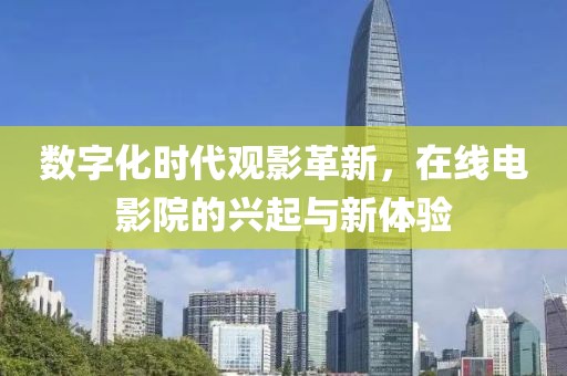 數(shù)字化時代觀影革新，在線電影院的興起與新體驗
