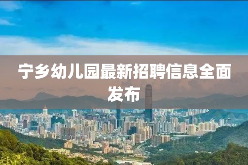 寧鄉(xiāng)幼兒園最新招聘信息全面發(fā)布