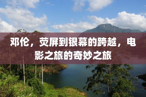 鄧倫，熒屏到銀幕的跨越，電影之旅的奇妙之旅