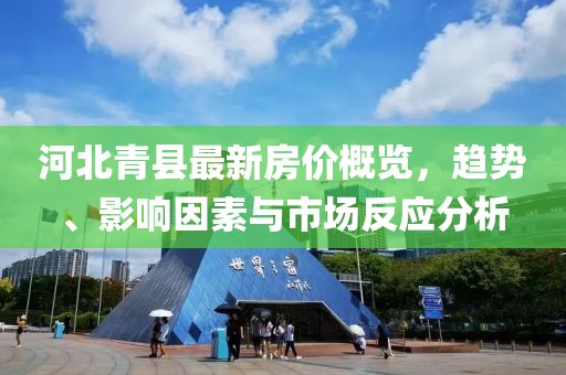 河北青縣最新房價(jià)概覽，趨勢(shì)、影響因素與市場(chǎng)反應(yīng)分析