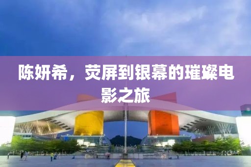 陳妍希，熒屏到銀幕的璀璨電影之旅