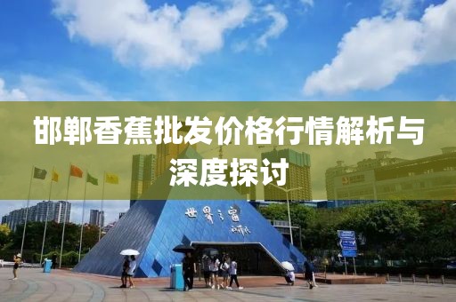 邯鄲香蕉批發(fā)價格行情解析與深度探討