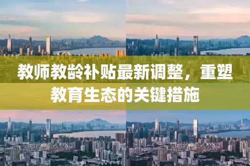 教師教齡補貼最新調(diào)整，重塑教育生態(tài)的關鍵措施